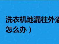 洗衣机地漏往外溢水怎么办（洗衣机地漏反水怎么办）