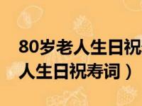 80岁老人生日祝寿词朋友圈怎么发（80岁老人生日祝寿词）