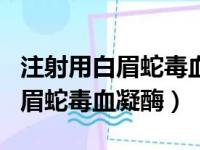 注射用白眉蛇毒血凝酶需要冷藏吗（注射用白眉蛇毒血凝酶）