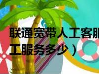 联通宽带人工客服电话号码（联通宽带电话人工服务多少）