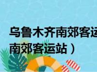 乌鲁木齐南郊客运站搬迁到哪里了（乌鲁木齐南郊客运站）