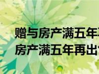 赠与房产满五年再出售20%个税谁交（赠与房产满五年再出售）