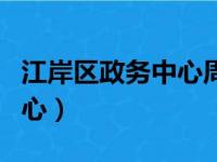 江岸区政务中心周六上班时间（江岸区政务中心）