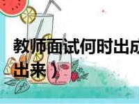 教师面试何时出成绩（教师面试成绩什么时候出来）