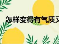 怎样变得有气质又漂亮（怎样变得有气质）