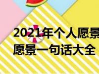 2021年个人愿景及对企业的愿景（企业个人愿景一句话大全）