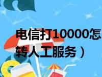 电信打10000怎么转人工服务（10000怎么转人工服务）