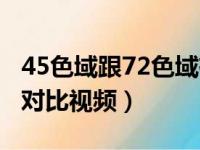 45色域跟72色域有啥区别（45色域与72色域对比视频）