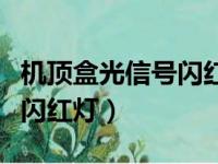 机顶盒光信号闪红灯怎么回事（机顶盒光信号闪红灯）