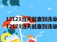 12123当天就查到违章了如果在淄博违章了几天能查出来（12123当天就查到违章了）