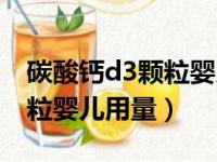 碳酸钙d3颗粒婴儿用量七个月（碳酸钙d3颗粒婴儿用量）