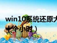 win10系统还原大概要多久（win10系统还原十个小时）