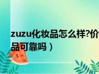 zuzu化妆品怎么样?价格合理么?效果怎么样（zuzu这个产品可靠吗）