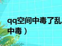 qq空间中毒了乱发东西政审能过吗（qq空间中毒）