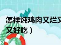 怎样炖鸡肉又烂又好吃视频（怎样炖鸡肉又烂又好吃）