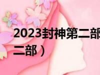 2023封神第二部魔道争锋（封神传奇电影第二部）