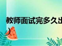 教师面试完多久出结果（教师面试几天出结果）