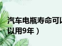 汽车电瓶寿命可以用9年嘛（汽车电瓶寿命可以用9年）