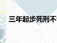 三年起步死刑不亏什么意思（三年起步）