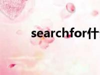 searchfor什么意思（searchfor）