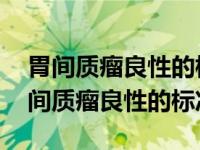 胃间质瘤良性的标准 2cm低危的严重吗（胃间质瘤良性的标准）