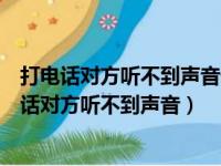 打电话对方听不到声音但微信电话能听到是什么原因（打电话对方听不到声音）