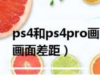 ps4和ps4pro画面差距大吗（ps4和ps4pro画面差距）