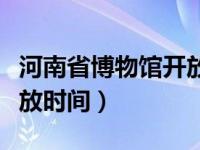 河南省博物馆开放时间门票（河南省博物馆开放时间）