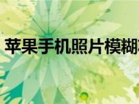 苹果手机照片模糊功能（苹果手机照片模糊）