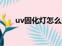 uv固化灯怎么选择功率（uv固化灯）