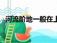 河流阶地一般在上游还是下游（河流阶地）