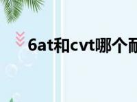 6at和cvt哪个耐用（6at和cvt哪个好）