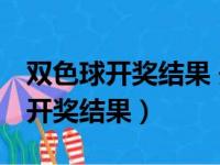 双色球开奖结果 开奖号码中奖规则（双 色球开奖结果）