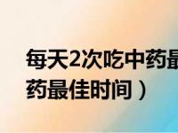 每天2次吃中药最佳时间痤疮（每天2次吃中药最佳时间）