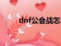 dnf公会战怎么参加（dnf公会战）