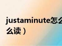 justaminute怎么读用英语（justaminute怎么读）