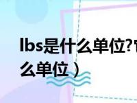 lbs是什么单位?它和Kg怎么转换?（lbs是什么单位）