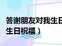 答谢朋友对我生日祝福怎么说（答谢朋友对我生日祝福）