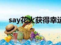 say花火获得幸运星需要多久（say花火）