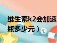 维生素k2会加速骨骺线闭合吗（维生素k2一瓶多少元）