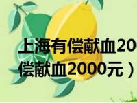 上海有偿献血2000元是真的吗电话（上海有偿献血2000元）