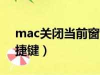 mac关闭当前窗口快捷键（关闭当前窗口快捷键）