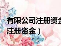 有限公司注册资金500万实缴多少（有限公司注册资金）