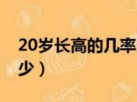 20岁长高的几率多少男（20岁长高的几率多少）