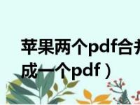 苹果两个pdf合并成一个pdf（两个pdf合并成一个pdf）