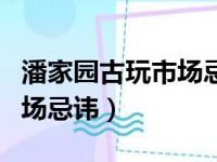 潘家园古玩市场忌讳哪些东西（潘家园古玩市场忌讳）