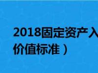 2018固定资产入账价值标准（固定资产入账价值标准）