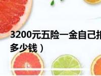 3200元五险一金自己扣多少单位交多少（3200扣五险一金多少钱）