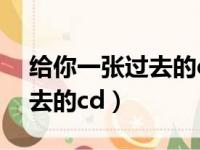 给你一张过去的cd是什么歌曲（给你一张过去的cd）