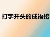 打字开头的成语接龙大全（打字开头的成语）